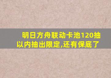 明日方舟联动卡池120抽以内抽出限定,还有保底了