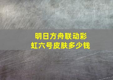 明日方舟联动彩虹六号皮肤多少钱