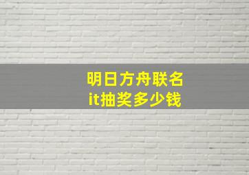 明日方舟联名it抽奖多少钱