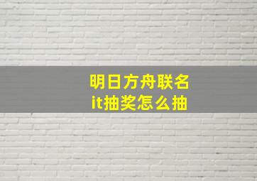 明日方舟联名it抽奖怎么抽