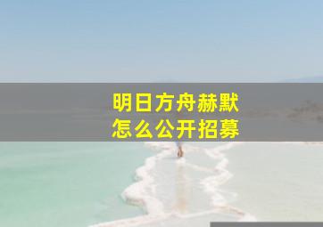 明日方舟赫默怎么公开招募