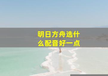 明日方舟选什么配音好一点