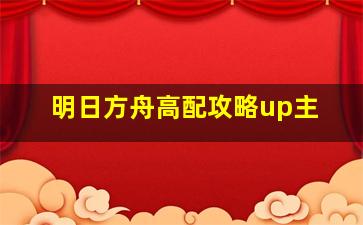 明日方舟高配攻略up主