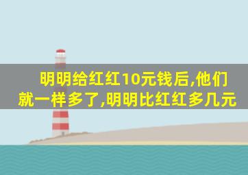 明明给红红10元钱后,他们就一样多了,明明比红红多几元