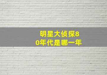 明星大侦探80年代是哪一年