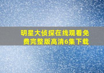 明星大侦探在线观看免费完整版高清6集下载