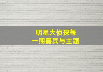 明星大侦探每一期嘉宾与主题