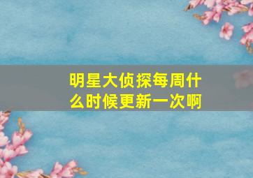 明星大侦探每周什么时候更新一次啊