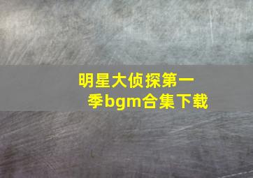 明星大侦探第一季bgm合集下载