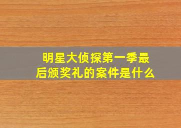 明星大侦探第一季最后颁奖礼的案件是什么