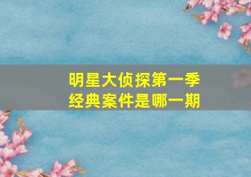 明星大侦探第一季经典案件是哪一期