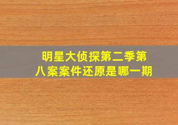 明星大侦探第二季第八案案件还原是哪一期