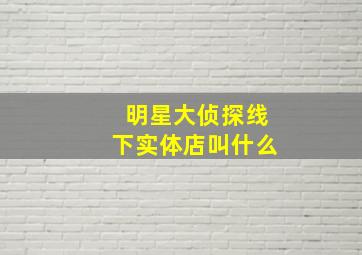 明星大侦探线下实体店叫什么