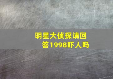 明星大侦探请回答1998吓人吗