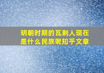 明朝时期的瓦剌人现在是什么民族呢知乎文章