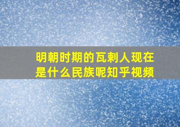 明朝时期的瓦剌人现在是什么民族呢知乎视频