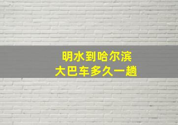 明水到哈尔滨大巴车多久一趟