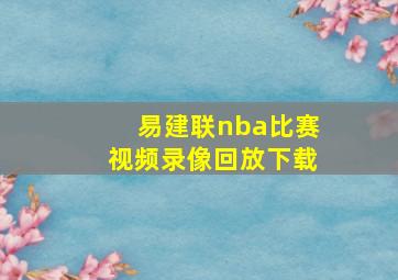 易建联nba比赛视频录像回放下载