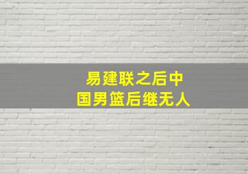 易建联之后中国男篮后继无人