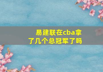 易建联在cba拿了几个总冠军了吗