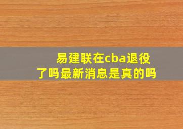 易建联在cba退役了吗最新消息是真的吗