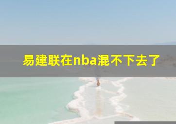 易建联在nba混不下去了