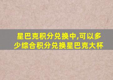 星巴克积分兑换中,可以多少综合积分兑换星巴克大杯