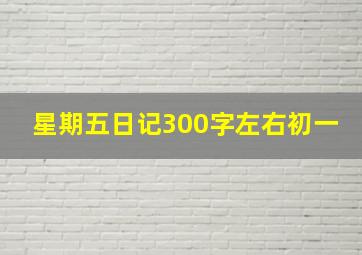 星期五日记300字左右初一