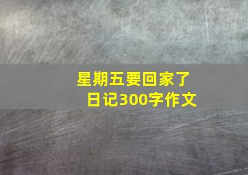 星期五要回家了日记300字作文