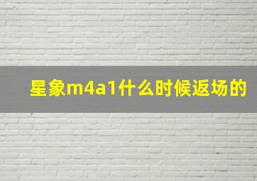 星象m4a1什么时候返场的