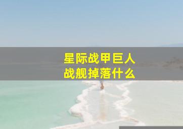 星际战甲巨人战舰掉落什么