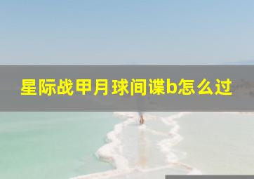 星际战甲月球间谍b怎么过