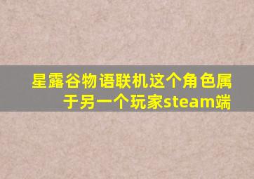 星露谷物语联机这个角色属于另一个玩家steam端