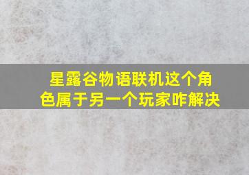 星露谷物语联机这个角色属于另一个玩家咋解决