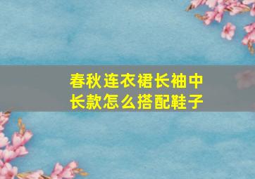 春秋连衣裙长袖中长款怎么搭配鞋子