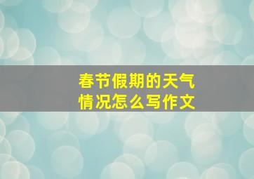 春节假期的天气情况怎么写作文