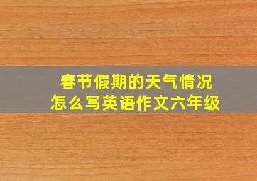 春节假期的天气情况怎么写英语作文六年级