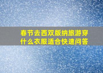 春节去西双版纳旅游穿什么衣服适合快速问答