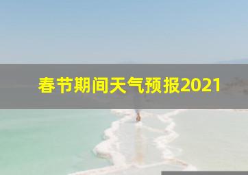 春节期间天气预报2021