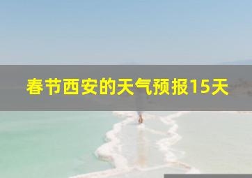 春节西安的天气预报15天