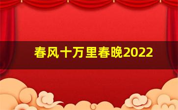 春风十万里春晚2022