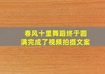 春风十里舞蹈终于圆满完成了视频拍摄文案