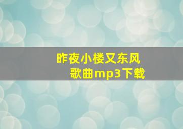 昨夜小楼又东风歌曲mp3下载