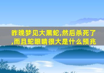 昨晚梦见大黑蛇,然后杀死了,而且蛇眼睛很大是什么预兆