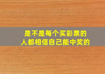 是不是每个买彩票的人都相信自己能中奖的