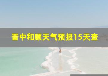 晋中和顺天气预报15天查