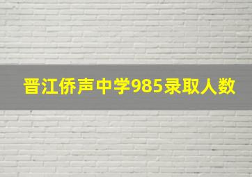 晋江侨声中学985录取人数