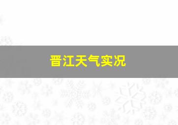 晋江天气实况