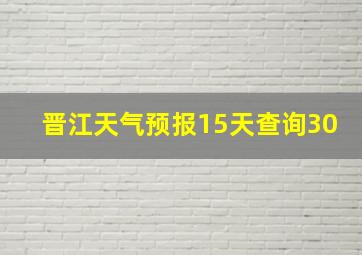 晋江天气预报15天查询30