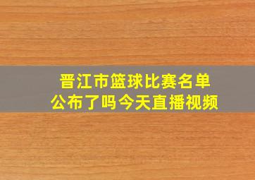 晋江市篮球比赛名单公布了吗今天直播视频